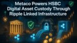 Metaco Powers HSBC Digital Asset Custody Through Ripple Linked Infrastructure