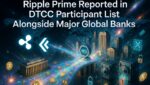 Ripple Prime Reported in DTCC Participant List Alongside Major Global Banks